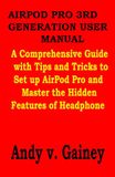 AIRPOD Apple AIRPOD PRO 3RD GENERATION USER MANUAL: A Comprehensive Guide with Tips and Tricks to Set up AirPod Pro and Master the Hidden Features of Headphone