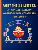 MEET THE 26 LETTERS: AN ALPHABET ACTIVITY WORKBOOK WITH VOCABULARY FOR AGES 5-7