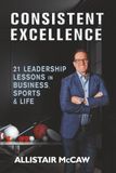 CONSISTENT EXCELLENCE: 21 Leadership Lessons in Business, Sports & Life