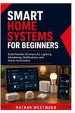 Smart Independently Published Smart Home Systems for Beginners: Build Reliable Solutions for Lighting, Monitoring, Notifications, and Home Automation