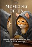 The Memeing of Us: Finding Meaning, Connection, and Truth in What We Laugh At
