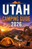 UTAH CAMPING GUIDE 2026: A Practical Guide to National Parks, Public Lands, and Campsites