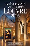 Guía Louvre Museum Travel Guide 2026: Your Complete Paris Museum Companion — Tickets, Masterpieces, Hidden Galleries, Sightseeing, Dining & Photography