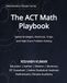 The ACT The ACT Math Playbook: Shortcuts, Traps, Speed Strategies, and High-Score Problem Solving for a 30+ Score