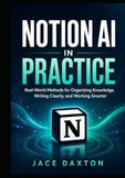 Notion AI in Practice: Real-World Methods for Organizing Knowledge, Writing Clearly, and Working Smarter