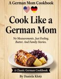 Cook Like a German Mom: No Measurements. Just Feeling. Butter. And Family Stories.