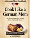 Cook Like a German Mom: No Measurements. Just Feeling. Butter. And Family Stories.