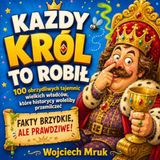 KAŻDY KRÓL TO ROBIŁ: 100 obrzydliwych tajemnic wielkich władców, które historycy woleliby przemilczeć