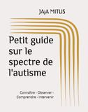 Petit guide sur le spectre de l'autisme: Connaître - Observer - Comprendre - Intervenir