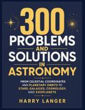 300 Problems and Solutions in Astronomy: From Celestial Coordinates and Planetary Orbits to Stars, Galaxies, Cosmology, and Exoplanets