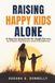 Raising Happy Kids Alone: A Step-by-Step Guide for Single Parents to Foster Resilience and Confidence
