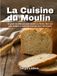 La Cuisine du Moulin: Le guide du débutant pour moudre sa farine, faire son pain complet et maîtriser le levain avec 120 recettes