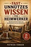Fast unnützes Wissen für Heimwerker: 100 überraschende Fakten und Aha-Momente rund ums Heimwerken