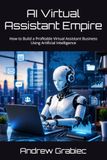 AI Virtual Assistant Empire: How to Build a Profitable Virtual Assistant Business Using Artificial Intelligence