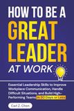 How Workplace: How to Be a Great Leader at Work: Essential Leadership Skills to Improve Workplace Communication, Handle Difficult Situations, and Build High-Performing Teams in 30 Days or Less