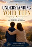 Understanding Your Teen: Practical Tools for Mental Health, Communication, Confidence, and a Stronger Parent–Teen Relationship