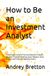 How Icecat How to Be an Investment Analyst: The Complete Guide to Financial Statement Analysis, Valuation, Financial Modeling, Equity Research, Stock Analysis, and Investment Banking Careers