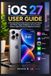 iOS Apple iOS 27 USER GUIDE: A Practical Step-by-Step Manual to Set Up & Master Your iPhone, Apple Intelligence, Siri AI, Camera, Battery, Apps & Privacy for Beginners & Seniors