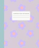 Composition Notebook: Wide Ruled - Cutesy Flowers - Extra Thick Journal
