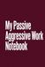 My Passive Aggressive Work Notebook