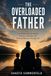 The Overloaded Father: How Modern Dads Can Reclaim Presence, Connection, and Emotional Balance in the Age of AI