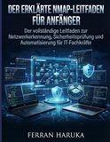 DER ERKLÄRTE NMAP-LEITFADEN FÜR ANFÄNGER: Der vollständige Leitfaden zur Netzwerkerkennung, Sicherheitsprüfung und Automatisierung für IT-Fachkräfte