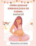 Cómo Independently Published Cómo quedar embarazada de forma natural: Métodos naturales para aumentar la fertilidad cuando el bebé tarda en llegar