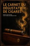 Le Carnet du Dégustateur de Cigares: Guide d'initiation et 80 fiches de dégustation à remplir - Origines, arômes, vocabulaire et méthode