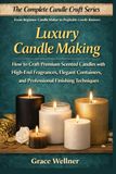 Luxury Candle Making: How to Craft Premium Scented Candles with High-End Fragrances, Elegant Containers, and Professional Finishing Techniques