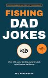 Fishing Dad Jokes: Over 400 Reel-y Terrible Puns for Dads Who'd Rather Be Fishing The Perfect Gift for Anglers