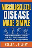 MUSCULOSKELETAL DISEASE MADE SIMPLE: An Easy-to-Understand Guide to Joint, Bone, and Muscle Disorders, Pain Relief, and Healthy Movement