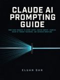 Claude AI Claude AI Prompting Guide: From Vague Requests to Expert Output: Master Context, Examples, Chain-of-Thought Reasoning, and Advanced Workflows