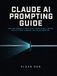 Claude AI Claude AI Prompting Guide: From Vague Requests to Expert Output: Master Context, Examples, Chain-of-Thought Reasoning, and Advanced Workflows