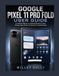 Google Pixel 11 Pro Fold: A Complete Beginner-to-Advanced Manual for Setup, Features, Apps, Camera, AI, Security & Troubleshooting