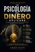 La Psicología del Dinero Aplicada: Cómo los sesgos cognitivos, las emociones y la neurociencia influyen en tus decisiones financieras y cómo tomar mejores decisiones con tu dinero.
