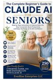 Claude AI for Seniors: A Simple Step-by-Step Guide to Using Artificial Intelligence for Everyday Life, Staying Connected, Learning New Skills, and Living More Independently