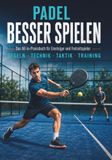 Padel besser spielen: Das All-in-Praxisbuch für Einsteiger und Freizeitspieler