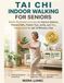 Tai Chi Indoor Walking for Seniors: Gentle Illustrated Exercises to Improve Balance, Prevent Falls, Protect Your Joints, and Stay Independent in Just 10 Minutes a Day