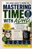 Mastering Time with ADHD: Proven Productivity, Focus, Organization, and Time Management Strategies for Adults: A Practical Guide to Focus Better, Beat Procrastination, Build Routines