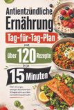 Antientzündliche Ernährung - Tag-für-Tag-Plan mit über 120 Rezepten in je 15 Minuten: Mehr Energie, weniger Beschwerden – Alltagsküche aus dem normalen Supermarkt