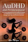 AuDHD and Perimenopause: The Science-Backed Survival Guide for Autistic and ADHD Women Navigating Hormonal Change, Brain Fog, and Sensory Overload