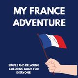 My France Adventure: A Fun & Educational France Coloring Book for Kids | French Landmarks, Food, Culture & Travel | 48 Pages: Explore France Through Creative Coloring