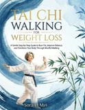 Tai Chi Walking for Weight Loss: A Gentle Step-by-Step Guide to Burn Fat, Improve Balance, and Transform Your Body Through Mindful Walking