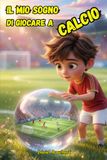 Il Mio Sogno di Giocare a Calcio: Libri di Avventura per ragazzi 9 10 11 12 anni. Misteri da svelare e partite di calcio da vincere grazie all’amicizia, con illustrazioni 3D.
