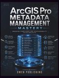 ArcGIS Pro Metadata Management Mastery: Ensuring Compliance and Discoverability in GIS Projects