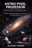 ASTRO PIXEL PROZESSOR SCHNELLSTART-LEITFADEN 2026: Stacking, Kalibrierung, Rauschunterdrückung und Bildverarbeitung