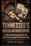 TENNESSEE'S BURIED GOLD AND VANISHED FORTUNES: Lost Mines, Buried Payrolls, Outlaw Gold, and the Masonic Legends of the Volunteer State
