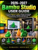 Bambu Studio 2026–2027 Bambu Studio Guide de l'utilisateur : Un guide pratique pour débutants sur le tranchage, les paramètres d'impression, les supports, le filament, l'étalonnage, l'impression multicolore, le dépannage et les impressions 3D réussies