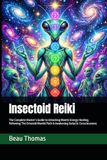 Insectoid Reiki: The Complete Master’s Guide to Unlocking Mantis Energy Healing, Following The Emerald Mantid Path & Awakening Galactic Consciousness