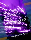 ABSTRACT THOUGHTS OF A BENEVOLENT MIND: Volume I The Grey